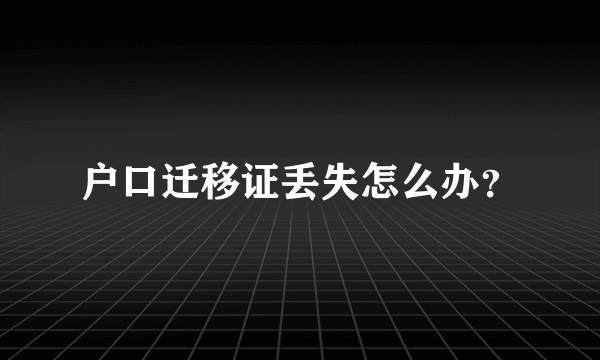 户口迁移证丢失怎么办？