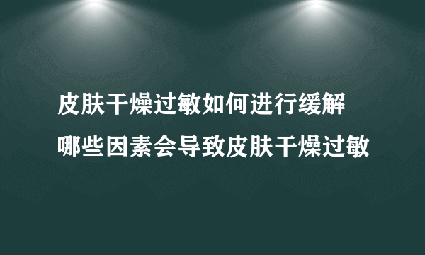 皮肤干燥过敏如何进行缓解 哪些因素会导致皮肤干燥过敏