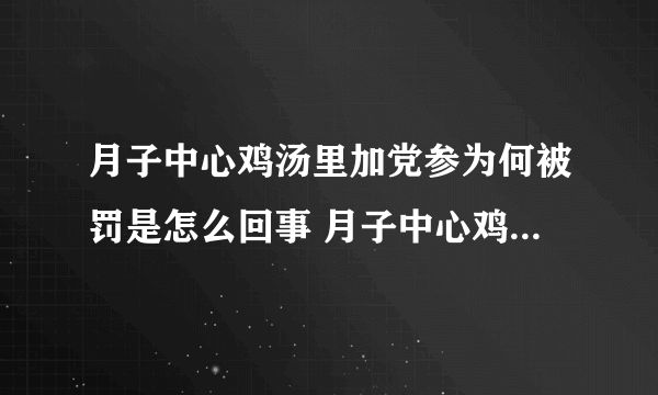 月子中心鸡汤里加党参为何被罚是怎么回事 月子中心鸡汤里加党参为何被罚是什么情况