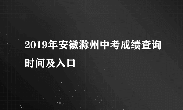 2019年安徽滁州中考成绩查询时间及入口