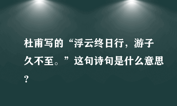 杜甫写的“浮云终日行，游子久不至。”这句诗句是什么意思？