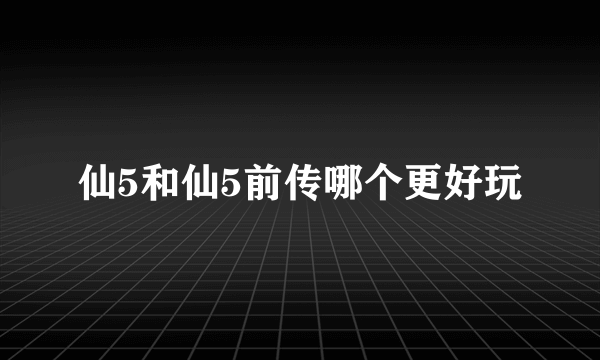 仙5和仙5前传哪个更好玩