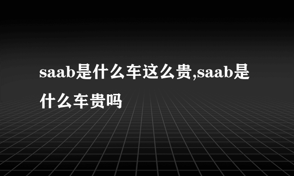 saab是什么车这么贵,saab是什么车贵吗