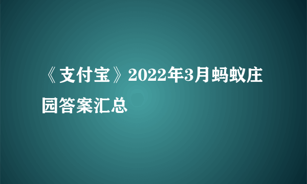 《支付宝》2022年3月蚂蚁庄园答案汇总