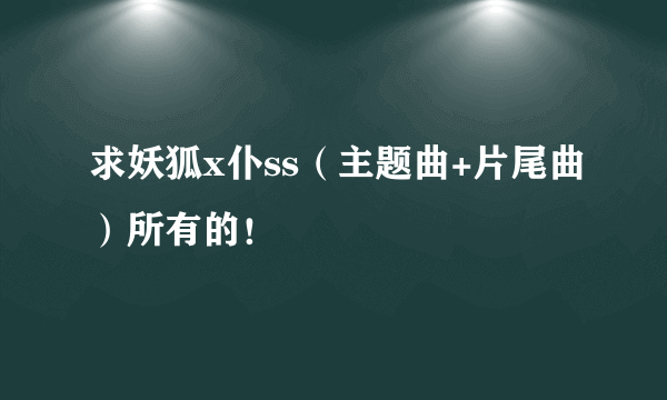 求妖狐x仆ss（主题曲+片尾曲）所有的！