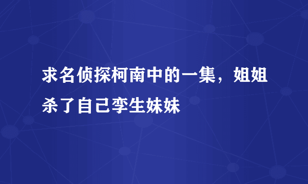 求名侦探柯南中的一集，姐姐杀了自己孪生妹妹