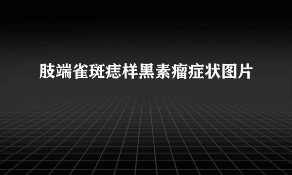 肢端雀斑痣样黑素瘤症状图片