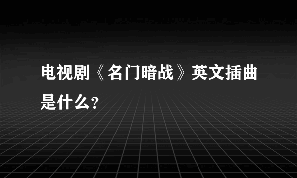 电视剧《名门暗战》英文插曲是什么？