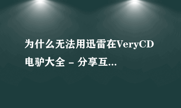 为什么无法用迅雷在VeryCD电驴大全 - 分享互联网上下载资料?