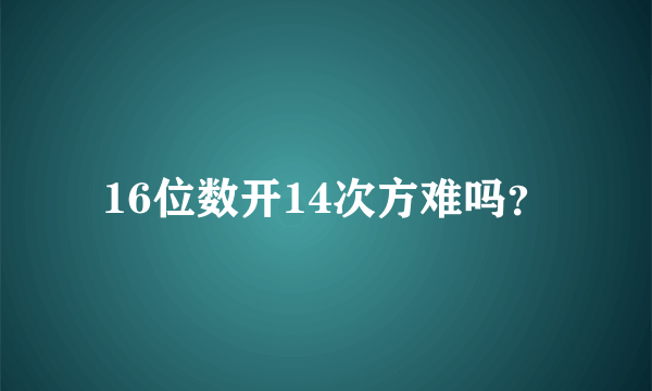 16位数开14次方难吗？