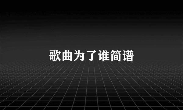 歌曲为了谁简谱