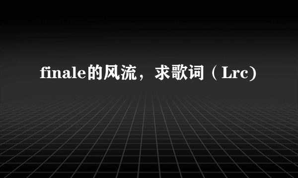 finale的风流，求歌词（Lrc)