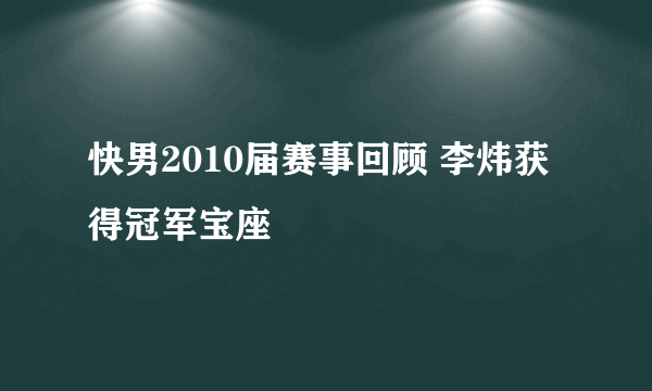 快男2010届赛事回顾 李炜获得冠军宝座