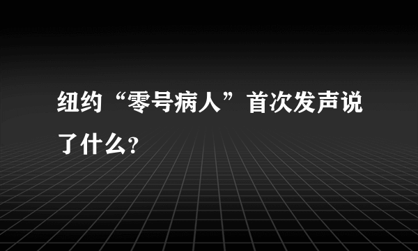 纽约“零号病人”首次发声说了什么？