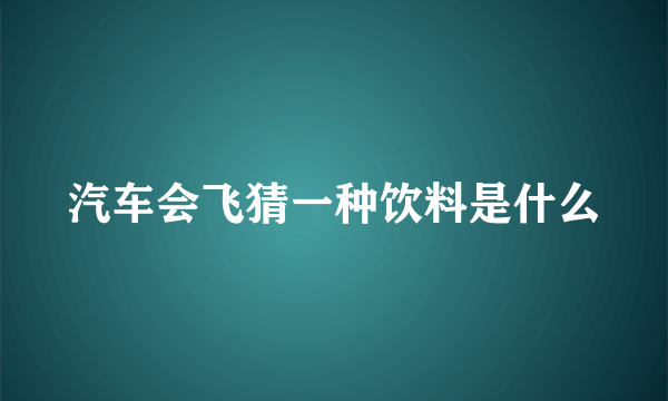 汽车会飞猜一种饮料是什么