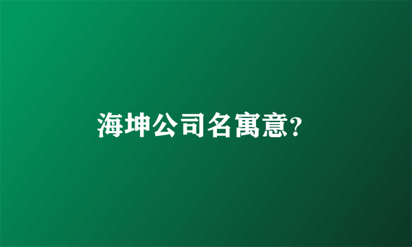 海坤公司名寓意？