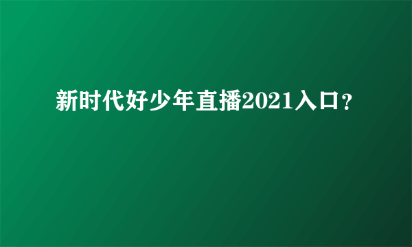 新时代好少年直播2021入口？