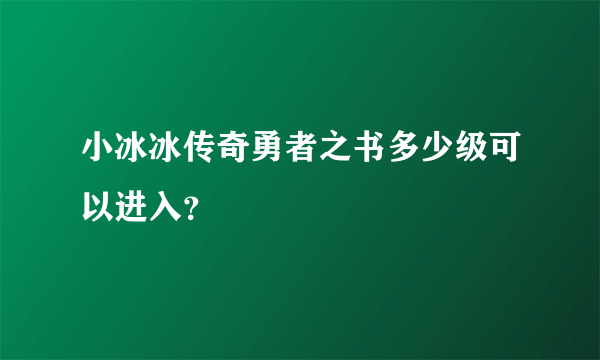 小冰冰传奇勇者之书多少级可以进入？