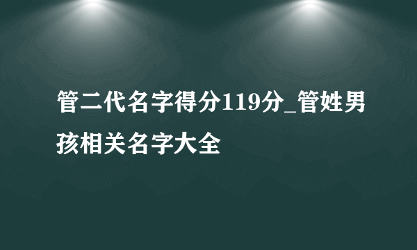 管二代名字得分119分_管姓男孩相关名字大全