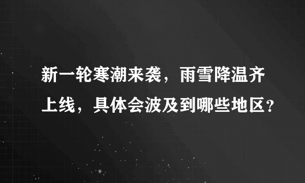 新一轮寒潮来袭，雨雪降温齐上线，具体会波及到哪些地区？