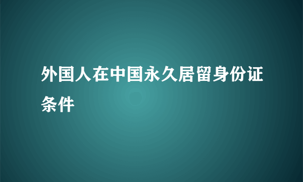 外国人在中国永久居留身份证条件