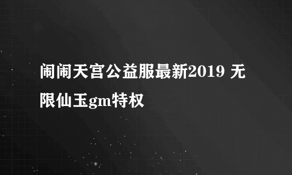 闹闹天宫公益服最新2019 无限仙玉gm特权