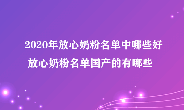 2020年放心奶粉名单中哪些好 放心奶粉名单国产的有哪些