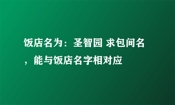 饭店名为：圣智园 求包间名，能与饭店名字相对应