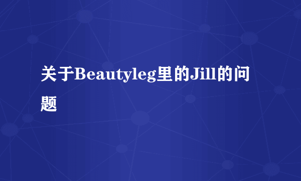 关于Beautyleg里的Jill的问题