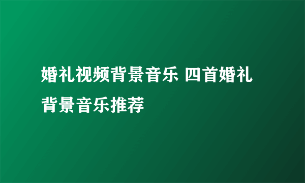 婚礼视频背景音乐 四首婚礼背景音乐推荐