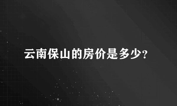 云南保山的房价是多少？