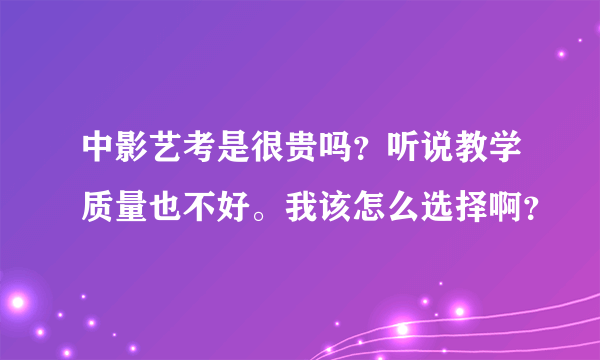 中影艺考是很贵吗？听说教学质量也不好。我该怎么选择啊？