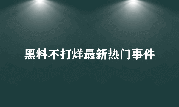 黑料不打烊最新热门事件