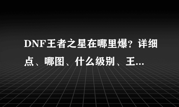 DNF王者之星在哪里爆？详细点、哪图、什么级别、王的还是普通？深渊还是？