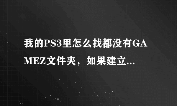 我的PS3里怎么找都没有GAMEZ文件夹，如果建立的话应该建在哪里？