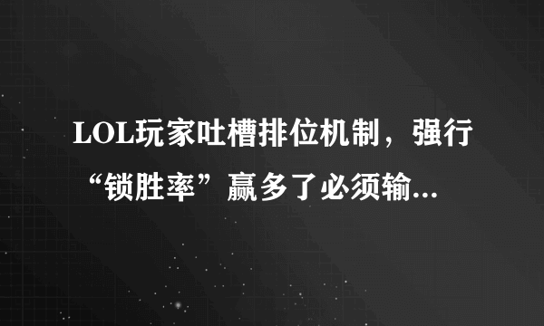 LOL玩家吐槽排位机制，强行“锁胜率”赢多了必须输，真的是这样吗？