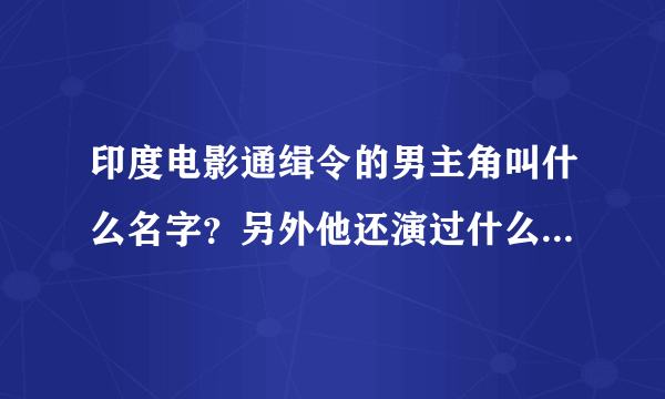 印度电影通缉令的男主角叫什么名字？另外他还演过什么经典的影片?