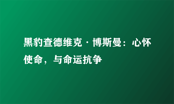 黑豹查德维克·博斯曼：心怀使命，与命运抗争