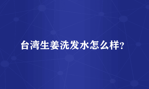 台湾生姜洗发水怎么样？