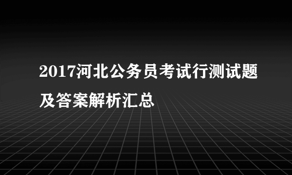 2017河北公务员考试行测试题及答案解析汇总