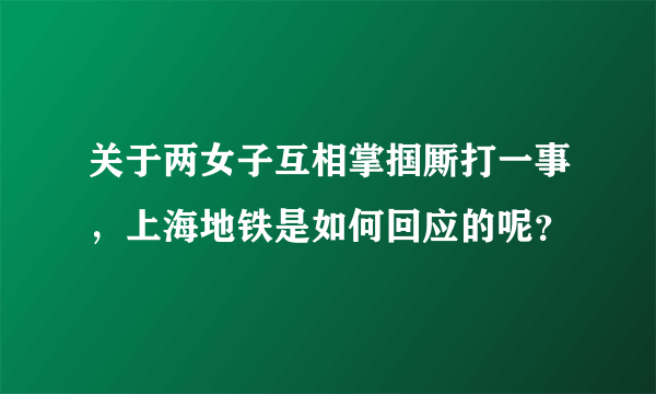 关于两女子互相掌掴厮打一事，上海地铁是如何回应的呢？