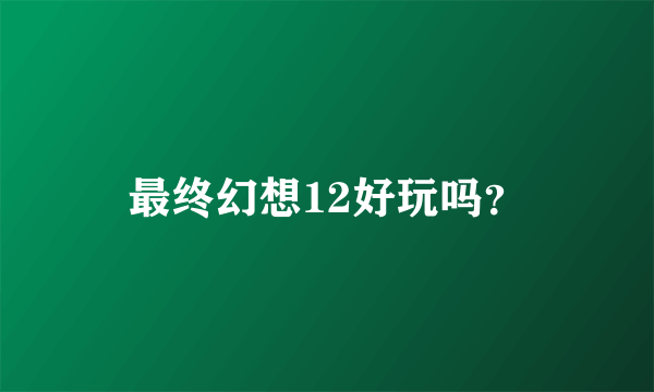 最终幻想12好玩吗？