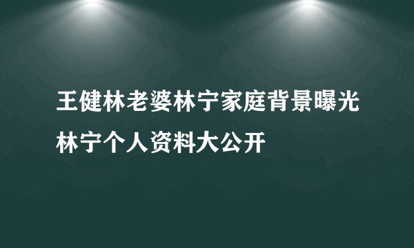 王健林老婆林宁家庭背景曝光林宁个人资料大公开