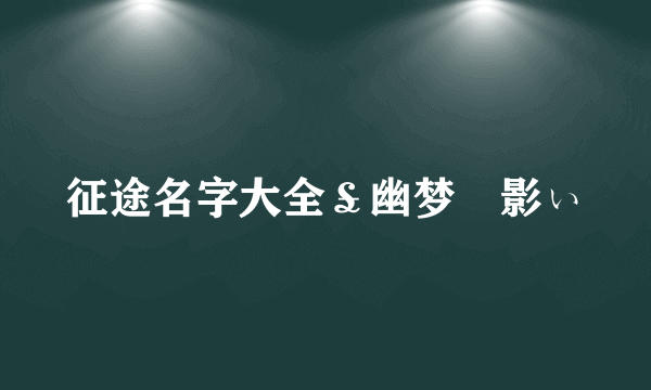 征途名字大全￡幽梦↙影ぃ