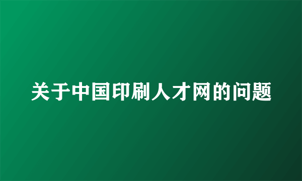 关于中国印刷人才网的问题