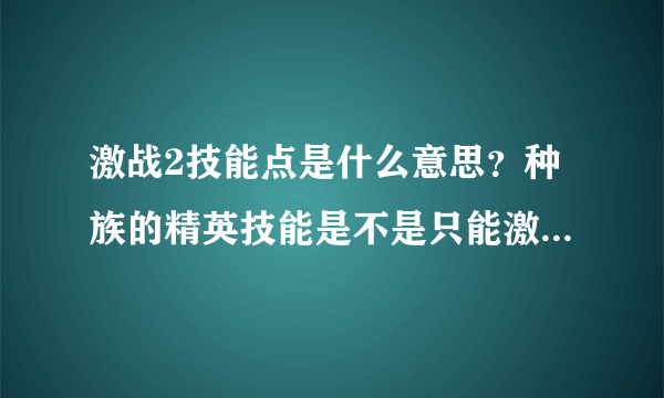 激战2技能点是什么意思？种族的精英技能是不是只能激活一个？