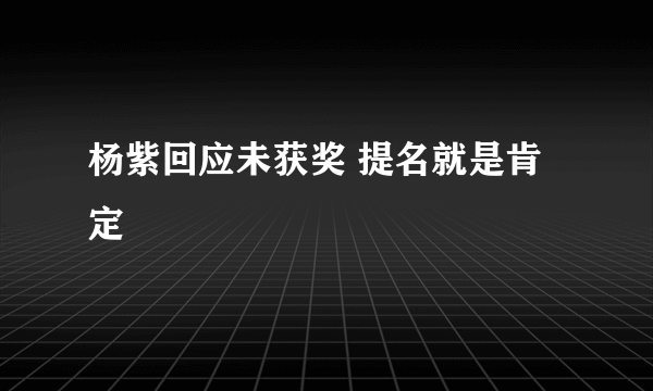 杨紫回应未获奖 提名就是肯定