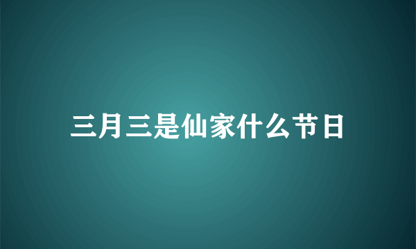 三月三是仙家什么节日