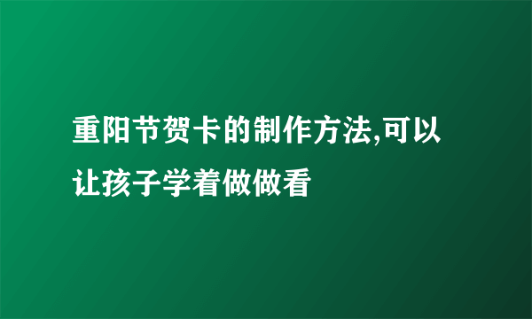 重阳节贺卡的制作方法,可以让孩子学着做做看