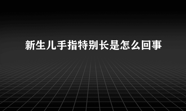 新生儿手指特别长是怎么回事